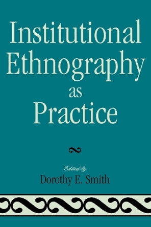 Institutional Ethnography as Practice by Dorothy E. Smith 9780742546776