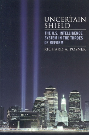 Uncertain Shield: The U.S. Intelligence System in the Throes of Reform by Richard A. Posner 9780742551275