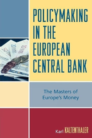 Policymaking in the European Central Bank: The Masters of Europe's Money by Karl Kaltenthaler 9780742553675