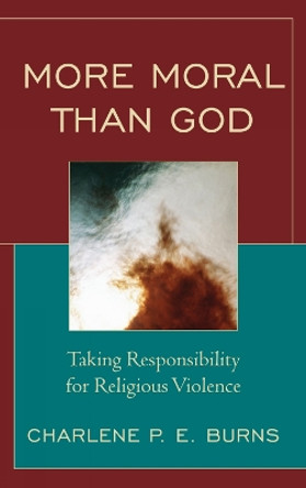 More Moral than God: Taking Responsibility for Religious Violence by Charlene Burns 9780742558687
