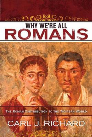 Why We're All Romans: The Roman Contribution to the Western World by Carl J. Richard 9780742567788