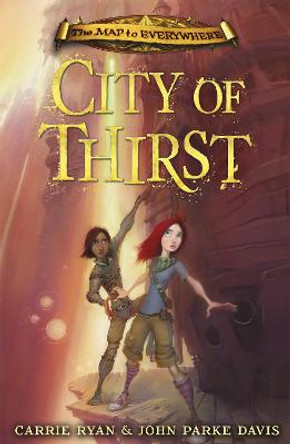 The Map to Everywhere: City of Thirst: Book 2 by Carrie Ryan