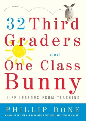32 Third Graders and One Class Bunny: Life Lessons from Teaching by Phillip Done 9780743272407