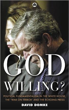 God Willing?: Political Fundamentalism in the White House, the 'War on Terror' and the Echoing Press by David Domke 9780745323053