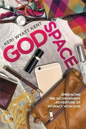 GodSpace: Embracing the Inconvenient Adventure of Intimacy with God by Keri Wyatt Kent