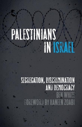 Palestinians in Israel: Segregation, Discrimination and Democracy by Ben White 9780745332284