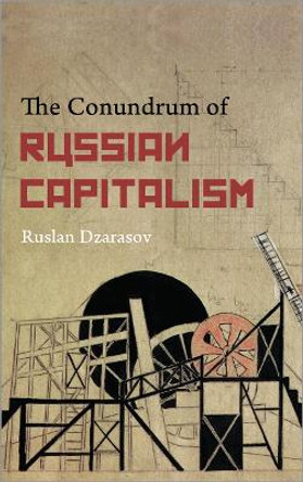The Conundrum of Russian Capitalism: The Post-Soviet Economy in the World System by Ruslan Dzarasov 9780745332796