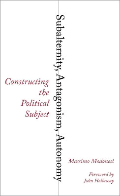 Subalternity, Antagonism, Autonomy: Constructing the Political Subject Massimo Modonesi 9780745334059