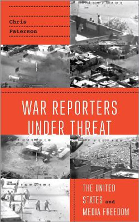 War Reporters Under Threat: The United States and Media Freedom by Chris Paterson 9780745334172