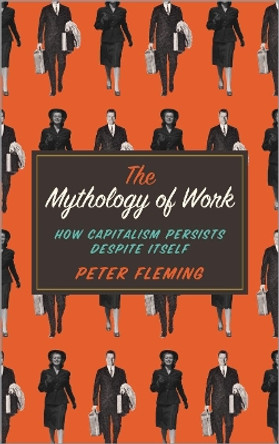 The Mythology of Work: How Capitalism Persists Despite Itself by Peter Fleming 9780745334875