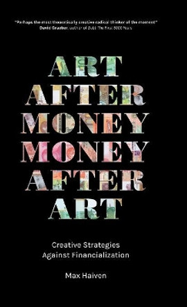 Art after Money, Money after Art: Creative Strategies Against Financialization by Max Haiven 9780745338255