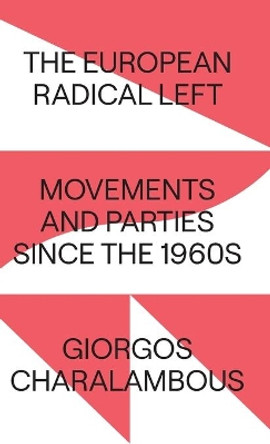 The European Radical Left: Movements and Parties since the 1960s by Giorgos Charalambous 9780745340517