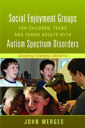 Social Enjoyment Groups for Children, Teens and Young Adults with Autism Spectrum Disorders: Guiding Toward Growth by John Merges