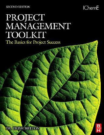 Project Management Toolkit: The Basics for Project Success: Expert Skills for Success in Engineering, Technical, Process Industry and Corporate Projects by Trish Melton 9780750684408