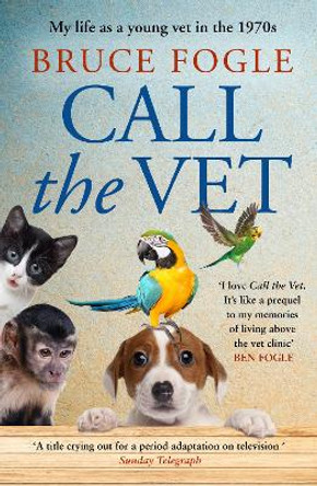 Call the Vet: My Life as a Young Vet in 1970s London by Bruce Fogle