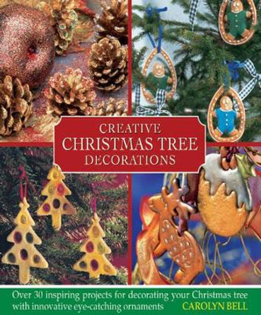 Creative Christmas Tree Decorations: Over 30 Inspiring Projects for Decorating Your Christmas Tree, with Innovative Eye-catching Ornaments by Carolyn Bell 9780754825098
