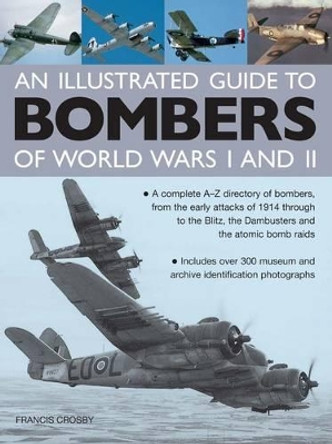 Illustrated Guide to Bombers of World Wars I and Ii: a Complete A-z Directory of Bombers, from Early Attacks of 1914 Through to the Blitz, the Damb by Francis Crosby 9780754829157
