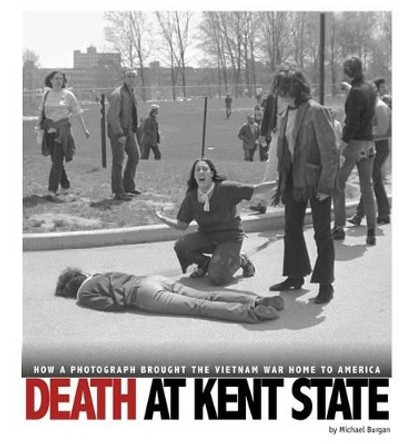Death at Kent State: How a Photograph Brought the Vietnam War Home to America by ,Michael Burgan 9780756554262