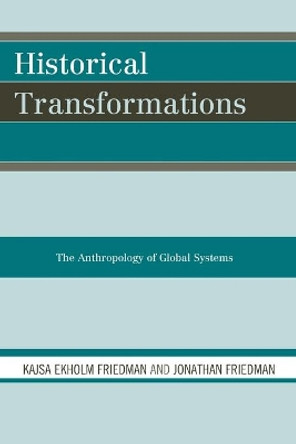 Historical Transformations: The Anthropology of Global Systems by Kajsa Ekholm Friedman 9780759111110