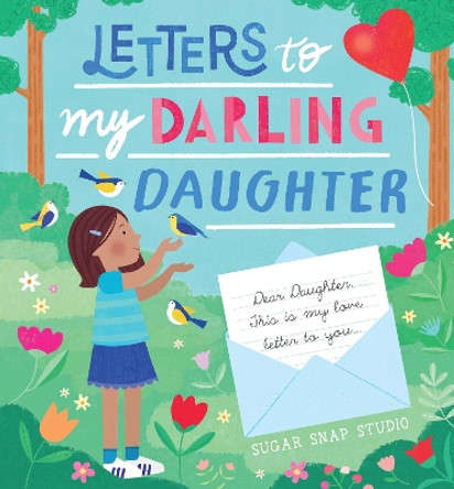 Letters to My Darling Daughter: Dear daughter, this is my love letter to you... by Sugar Snap Studio 9780760385210