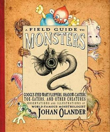 A Field Guide to Monsters: Googly-Eyed Wart Floppers, Shadow-Casters, Toe-Eaters, and Other Creatures by Johan Olander 9780761457282