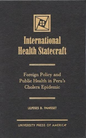 International Health Statecraft: Foreign Policy and Public Health in Peru's Cholera Epidemic by Ulysses B. Panisset 9780761816010