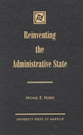 Reinventing the Administrative State by Michael E. Norris 9780761816201