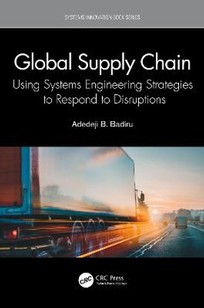 Global Supply Chain: Using Systems Engineering Strategies to Respond to Disruptions by Adedeji B. Badiru