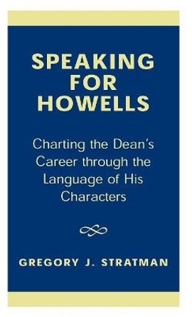 Speaking for Howells: Charting the Dean's Career Through the Language of His Characters by Gregory J. Stratman 9780761820130