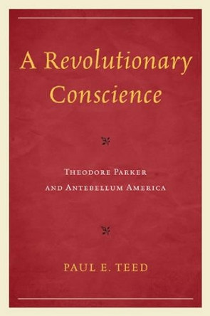 A Revolutionary Conscience: Theodore Parker and Antebellum America by Paul E. Teed 9780761859635