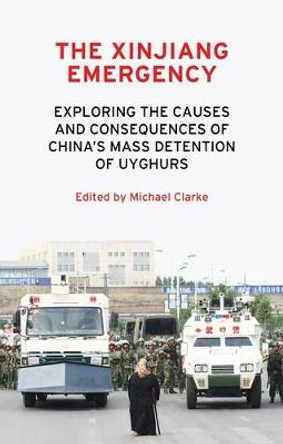 The Xinjiang Emergency: Exploring the Causes and Consequences of China's Mass Detention of Uyghurs by Michael Clarke