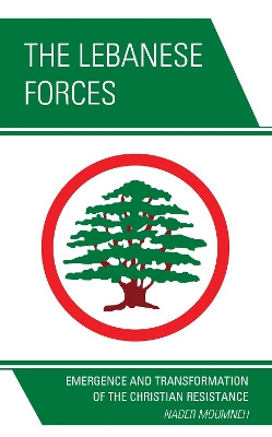 The Lebanese Forces: Emergence and Transformation of the Christian Resistance by Nader Moumneh 9780761870883