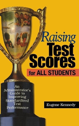 Raising Test Scores for All Students: An Administrator's Guide to Improving Standardized Test Performance by Eugene Kennedy 9780761945277