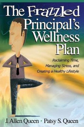 The Frazzled Principal's Wellness Plan: Reclaiming Time, Managing Stress, and Creating a Healthy Lifestyle by J. Allen Queen 9780761988854