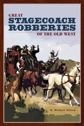 Great Stagecoach Robberies of the Old West by R. Michael Wilson 9780762741274