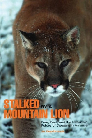 Stalked by a Mountain Lion: Fear, Fact, And The Uncertain Future Of Cougars In America by Jo Deurbrouck 9780762743155