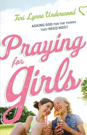 Praying for Girls: Asking God for the Things They Need Most by Teri Lynne Underwood 9780764219603