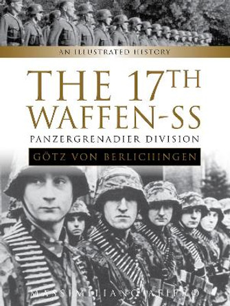 17th Waffen-SS Panzergrenadier Division &quot;Gotz von Berlichingen&quot;: An Illustrated History by Massimiliano Afiero 9780764354502