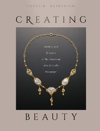 Creating Beauty: Jewelry and Enamels of the American Arts & Crafts Movement by ,Rosalie Berberian 9780764357466