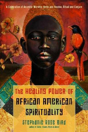 The Healing Power of African-American Spirituality: A Celebration of Ancestor Worship, Herbs and Hoodoo,  Ritual and Conjure by Stephanie Rose Bird