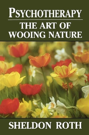 Psychotherapy: The Art of Wooing Nature by Sheldon Roth 9780765702524