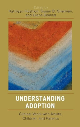 Understanding Adoption: Clinical Work with Adults, Children, and Parents by Kathleen Hushion 9780765704252