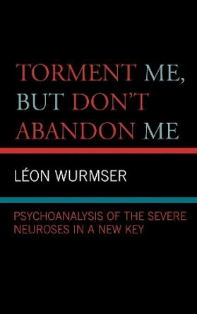 Torment Me, But Don't Abandon Me: Psychoanalysis of the Severe Neuroses in a New Key by Leon Wurmser 9780765704702