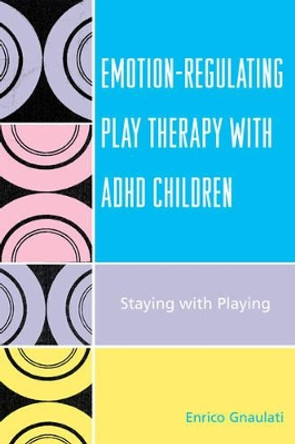 Emotion-Regulating Play Therapy with ADHD Children: Staying with Playing by Enrico Gnaulati 9780765705235