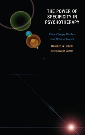 The Power of Specificity in Psychotherapy: When Therapy Works-And When It Doesn't by Howard A. Bacal 9780765707697