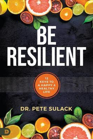 Be Resilient: 12 Keys to a Happy and Healthy Life by Pete Sulack 9780768463767