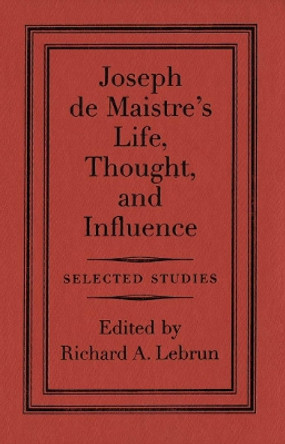Joseph de Maistre's Life, Thought, and Influence: Selected Studies by Richard A. Lebrun 9780773522886
