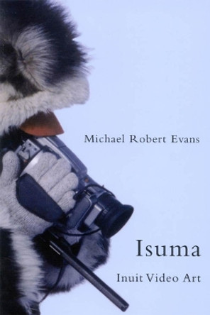 Isuma: Inuit Video Art: Volume 52 by Michael Robert Evans 9780773533691