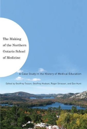 The Making of the Northern Ontario School of Medicine: A Case Study in the History of Medical Education by Geoffrey Tesson 9780773536494