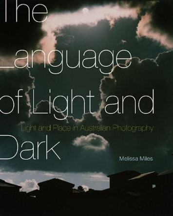 The Language of Light and Dark: Light and Place in Australian Photography by Melissa Miles 9780773545502